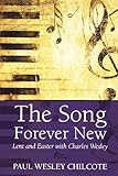 The Song Forever New: Lent and Easter with Charles Wesley by Paul Wesley Chilcote