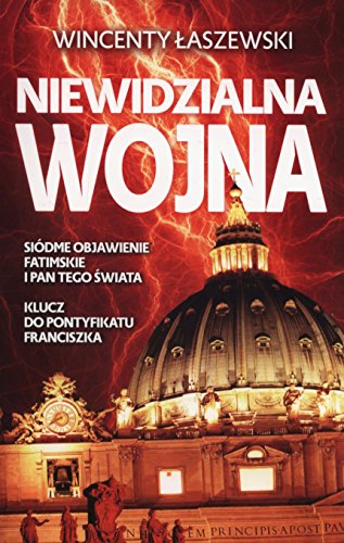 Niewidzialna wojna. Siodme Objawienie Fatimskie i Pan tego swiata. Klucz do pontyfikatu Franciszka