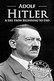 Adolf Hitler: A Life From Beginning to End (World War 2 Biographies)