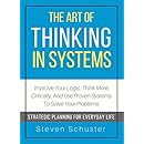 The Art Of Thinking In Systems: Improve Your Logic, Think More Critically, And Use Proven Systems To Solve Your Problems  - Strategic Planning For Everyday Life