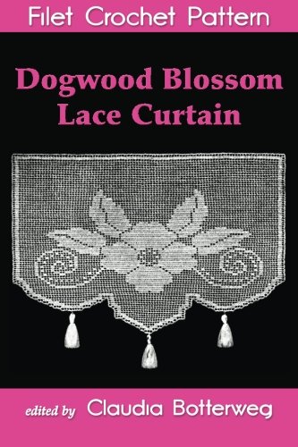 Dogwood Blossom Lace Curtain Filet Crochet Pattern: Complete Instructions and Chart by Claudia Botterweg, Miss Dick Mountford