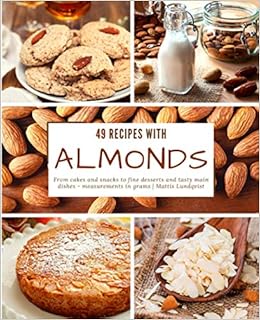 49 Recipes With Almonds From Cakes And Snacks To Fine Desserts And Tasty Main Dishes Measurements In Grams Lundqvist Mattis 9781986027304 Amazon Com Books