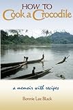 How to Cook a Crocodile: A Memoir with Recipes by Bonnie Lee Black, Barbara Scott