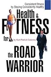 Health & Fitness for the Road Warrior: Consistent Fitness by Staying Consistently Healthy by Kurt Gutierrez