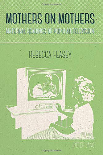 Mothers on Mothers: Maternal Readings of Popular Television by Rebecca Feasey