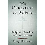 It's Dangerous to Believe: Religious Freedom and Its Enemies