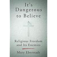It's Dangerous to Believe: Religious Freedom and Its Enemies