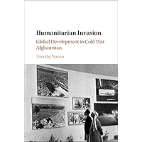 Humanitarian Invasion: Global Development in Cold War Afghanistan (Global and International History) book cover