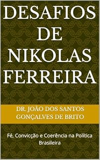 Livro DESAFIOS DE NIKOLAS FERREIRA: Fé, Convicção e Coerência na Política Brasileira (Sistema Político e Jurídico em Debates: Socialismo, Comunismo, Capitalismo, Democracia e Ativismo do Judiciário)