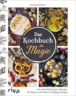 Das Kochbuch Der Magie 100 Zauberhaft Leckere Rezepte Die Korper Und Seele In Einklang Bringen Amazon De Wallance Lisanna Irgang Birgit Bucher