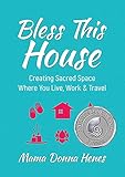 Bless This House: Creating Sacred Space Where You Live, Work & Travel by 