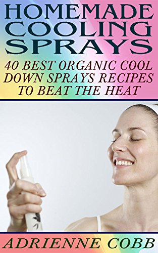 Homemade Cooling Sprays: 40 Best Organic Cool Down Sprays Recipes To Beat The Heat: (Refreshing Sprays For Body And Face) (Beauty Books, Beauty Treatments) by [Cobb, Adrienne]