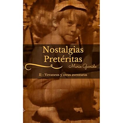 Nostalgias Pretéritas II. Veraneos y otras aventuras: Antología de historias cortas de infancia y juventud a finales del siglo XX, llenas de ironía, humor, ternura y la magia de los recuerdos Nostalgias Pretéritas II. Veraneos y otras aventuras: Antología de historias cortas de infancia y juventud a finales del siglo XX, llenas de ironía, humor, ternura y la magia de los recuerdos
