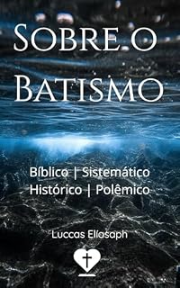 Livro Sobre o Batismo: Bíblico, Sistemático, Histórico e Polêmico (Pr. Luccas Elíasaph)