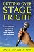 Getting Over Stage Fright: A New Approach to Resolving Your Fear of Public Speaking and Performing