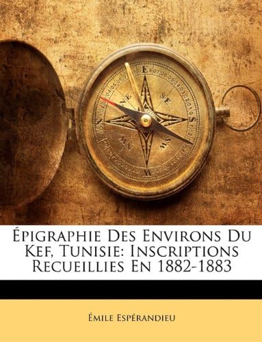 Épigraphie Des Environs Du Kef, Tunisie: Inscriptions Recueillies En 1882-1883 (French Edition)