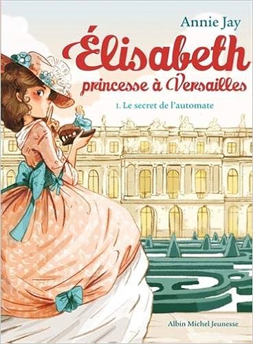 Le Secret De L Automate Elisabeth Princesse A Versailles Tome 1 Jay Annie Delrieu Ariane 9782226315717 Amazon Com Books