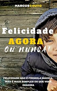 Livro Felicidade agora ou nunca!: Felicidade não é fórmula mágica, mas é mais simples do que você imagina