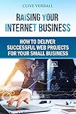 Raising your internet business: How to deliver successful web projects for your small business by