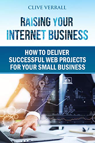 Raising your internet business: How to deliver successful web projects for your small business by Clive Verrall