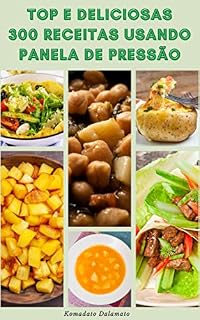 Livro Como Cozinhar Deliciosas E Top 300 Receitas Usando Panela De Pressão : Receitas Para Café Da Manhã, Jantar, Almoço, Vegan, Vegetariano, Sobremesa, Lanches E Muito Mais
