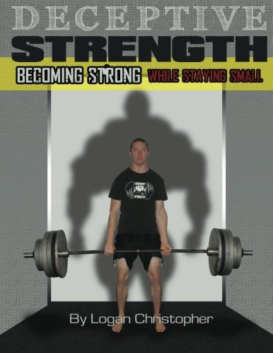 Deceptive Strength: Becoming Strong while Staying Small by Logan Christopher