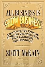 All Business Is Show Business: Strategies For Earning Standing Ovations From Your Customers