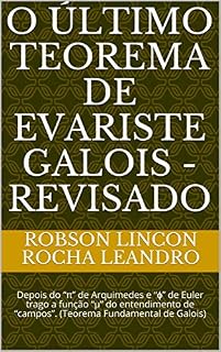 Livro O Último Teorema de Evariste Galois - REVISADO: Depois do “π” de Arquimedes e “ϕ” de Euler trago a função “μ” do entendimento de “campos”. (Teorema Fundamental de Galois) (01 Livro 2018)