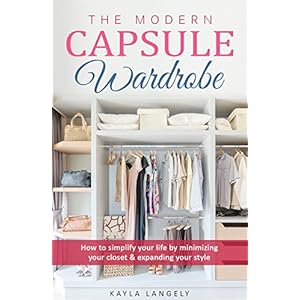 The Modern Capsule Wardrobe: How to simplify your life by minimizing your closet & expanding your style