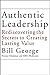 Authentic Leadership: Rediscovering the Secrets to Creating Lasting Value