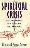 Spiritual Crisis: What's Really Behind Loss, Disease, and Life's Major Hurts