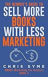 The Newbie's Guide To Sell More Books With Less Marketing (SMART Marketing For Authors Book 3)