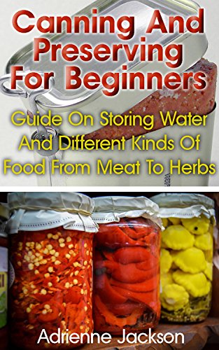 Canning And Preserving For Beginners: Guide On Storing Water And Different Kinds Of Food From Meat To Herbs: (How To Store Food And Water, Jar Food) (Survival Series) by [Jackson, Adrienne]