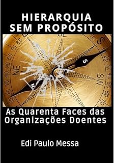 Livro HIERARQUIA SEM PROPÓSITO: AS QUARENTA FACES DAS ORGANIZAÇÕES DOENTES