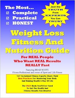The Most Complete Practical And Honest Weight Loss Fitness And Nutrition Guide For Real People Who Want Real Results Really Fast Brad Scott 9781427622617 Amazon Com Books