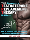 The Definitive Testosterone Replacement Therapy MANual: How to Optimize Your Testosterone for Lifelong Health and Happiness