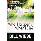 What Happens When I Die?: True Stories of the Afterlife and What They Tell Us About Eternity