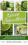 Green Smoothies: 200 Green Smoothie Recipes to Lose Weight, Detox & Cleanse by Maria Matthews