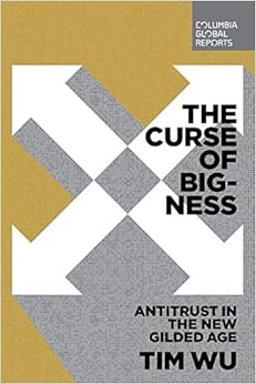 The Curse of Bigness: Antitrust in the New Gilded Age, by Tim Wu