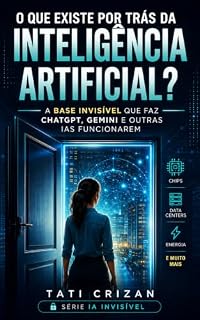 Livro O QUE EXISTE POR TRÁS DA INTELIGÊNCIA ARTIFICIAL: A Base Invisível Que Faz ChatGPT, Gemini e Outras IAs Funcionarem (IA INVISÍVEL Livro 2)