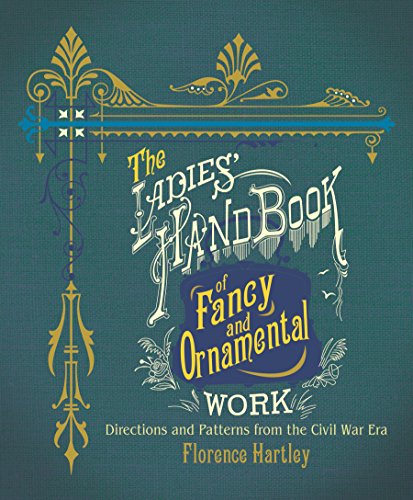 The Ladies' Hand Book of Fancy and Ornamental Work: Directions and Patterns from the Civil War Era ( by Florence Hartley