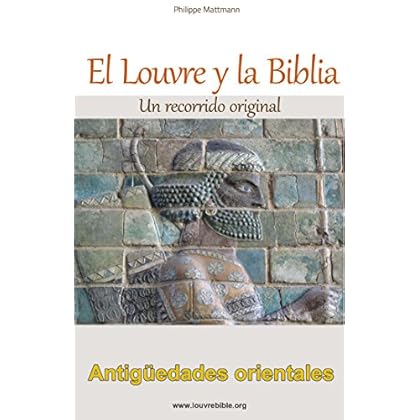 El Louvre y la Biblia - Antigüedades orientales: Un lector de la Biblia visita el Louvre, Desde la antigua Babilonia Hasta el cristianismo original