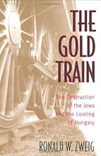 The Gold Train: The Destruction of the Jews and the Looting of Hungary