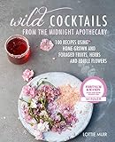 Wild Cocktails from the Midnight Apothecary: Over 100 recipes using home-grown and foraged fruits, herbs, and edible flowers by Lottie Muir