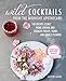 Wild Cocktails from the Midnight Apothecary: Over 100 recipes using home-grown and foraged fruits, herbs, and edible flowers by Lottie Muir