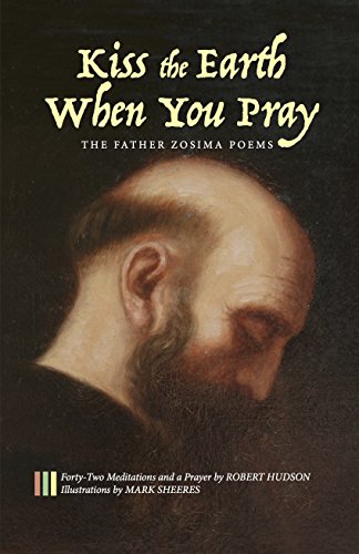 Kiss the Earth When You Pray: The Father Zosima Poems: Forty-Two Meditations and a Prayer by Robert Hudson