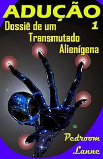 Livro Adução - Início: Dossiê de um Transmutado Alienígena