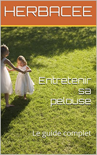 Entretenir sa pelouse: Le guide complet (French Edition) by HERBACEE