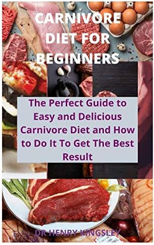 CARNIVORE DIET FOR BEGINNERS: The Perfect Guide to Easy and Delicious Carnivore Diet and How to Do It to Get The Best Result