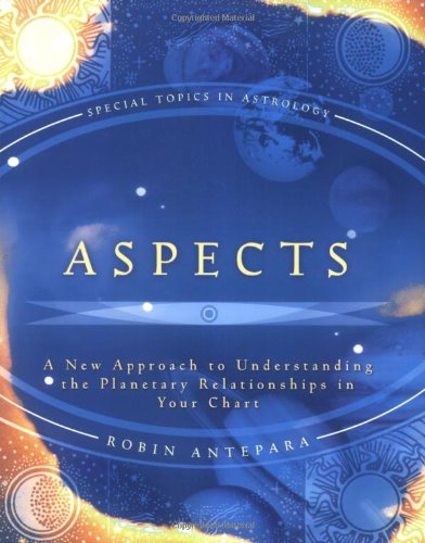 Aspects: A New Approach to Understanding the Planetary Relationships in Your Chart (Special Topics i by Robin Antepara